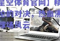 【星空体育官网】精彩绝伦的对决，热血沸腾的球场风云