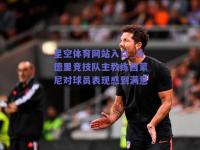 星空体育网站入口_马德里竞技队主教练西蒙尼对球员表现感到满意