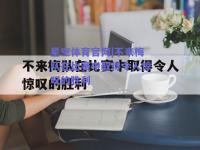星空体育官网|不来梅队在比赛中取得令人惊叹的胜利