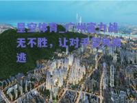 星空体育_广州富力战无不胜，让对手望风而逃
