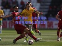 星空体育：东南亚球队在国际赛场上展现出色