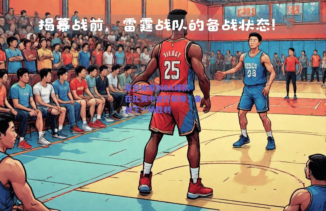 NBA球队在比赛中进行彩排，备战下一场胜利