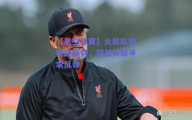 火箭队欲挽回颓势，迎战黄蜂寻求反弹