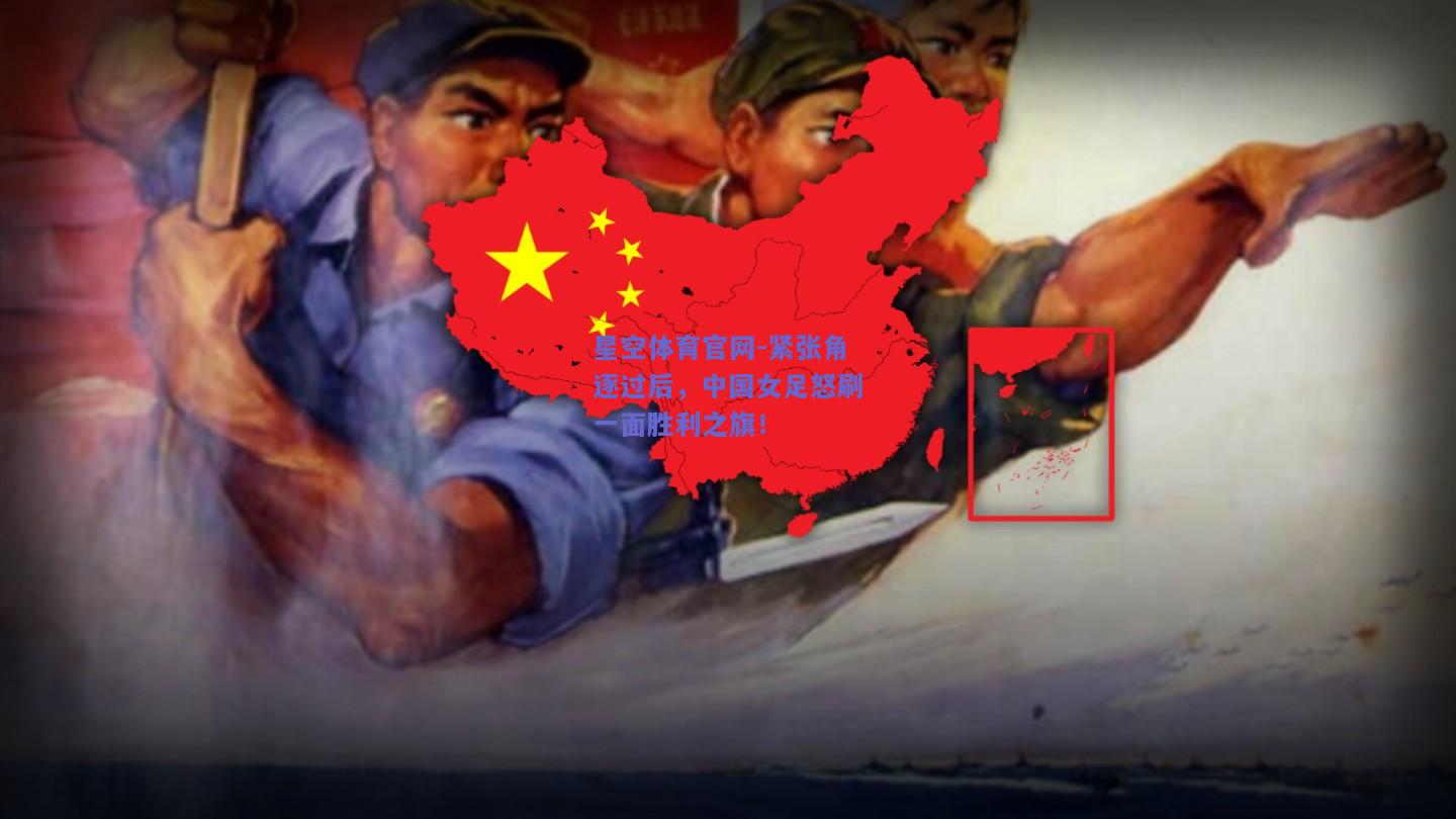 紧张角逐过后，中国女足怒刷一面胜利之旗！