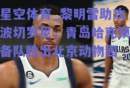 黎明雷助攻波切罗尼，青岛哈克预备队胜出北京动物园
