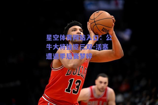 公牛大将独揽三双-活塞遭遇季后赛梦碎