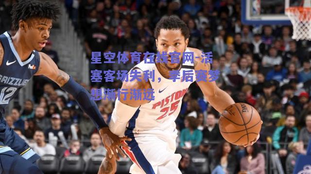 活塞客场失利，季后赛梦想渐行渐远